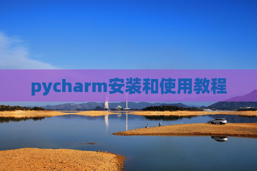pycharm安装和使用教程 pycharm安装和使用教程